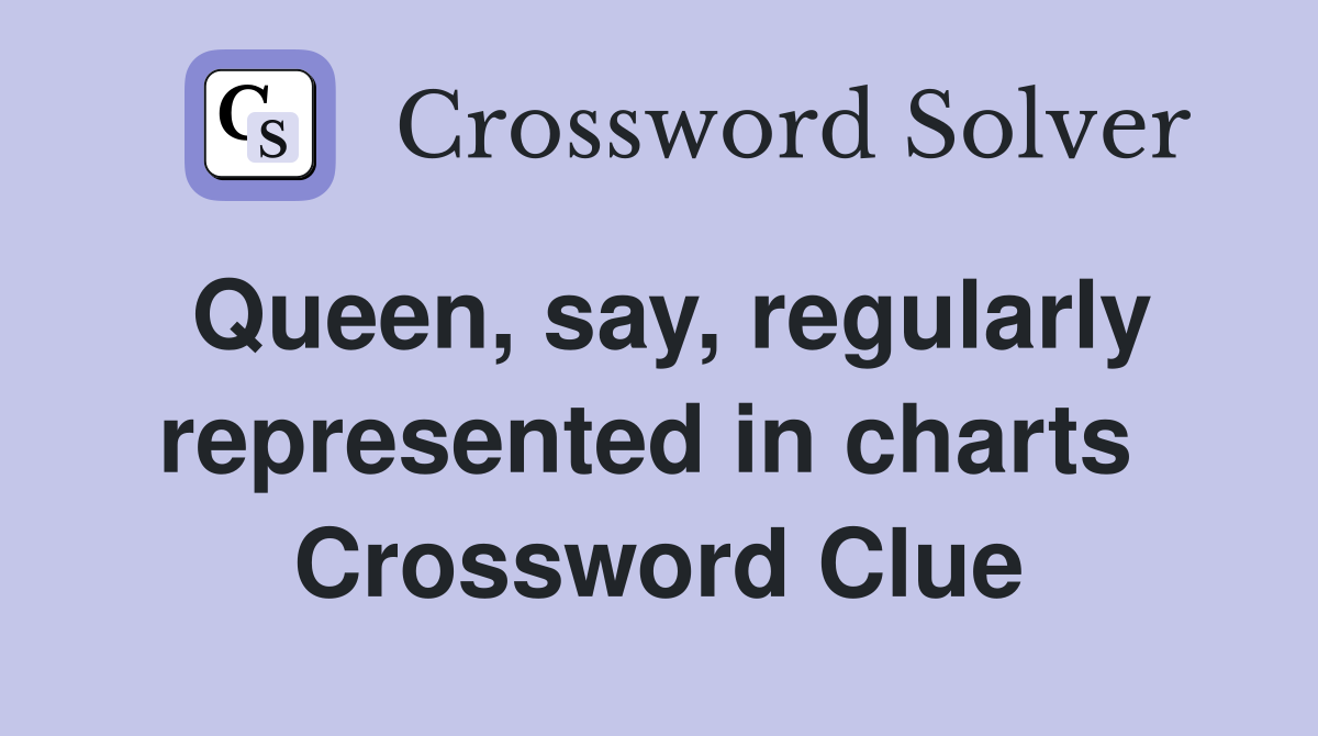 Queen, say, regularly represented in charts  Crossword Clue