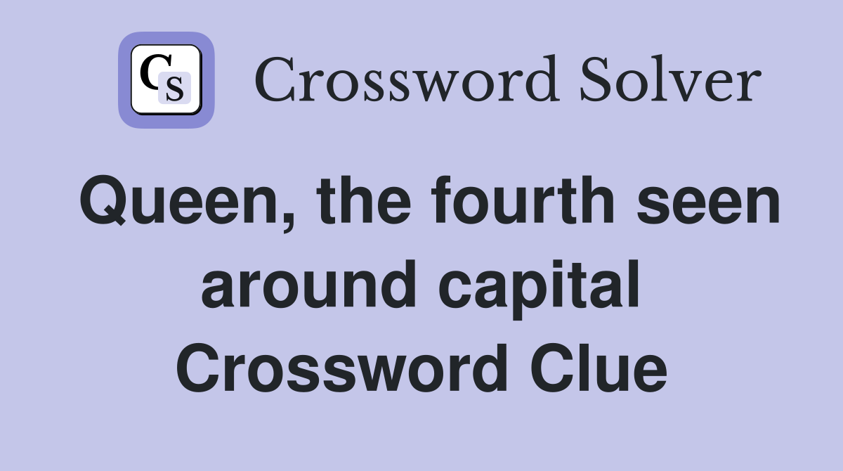 Queen, the fourth seen around capital Crossword Clue