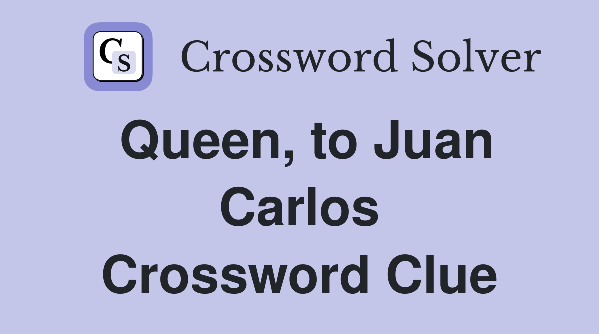 Queen, to Juan Carlos Crossword Clue