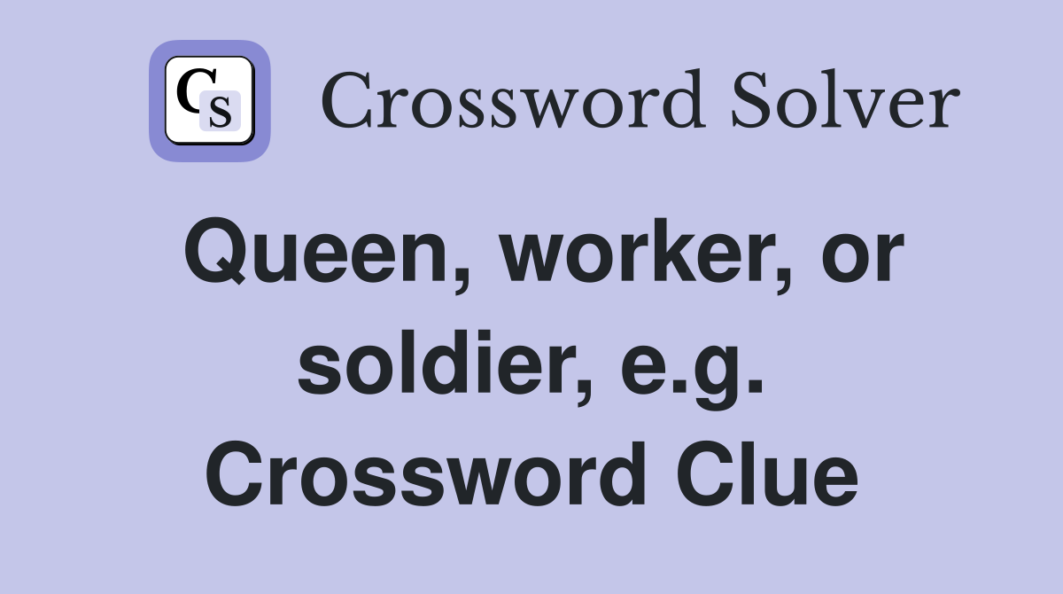Queen, worker, or soldier, e.g. Crossword Clue