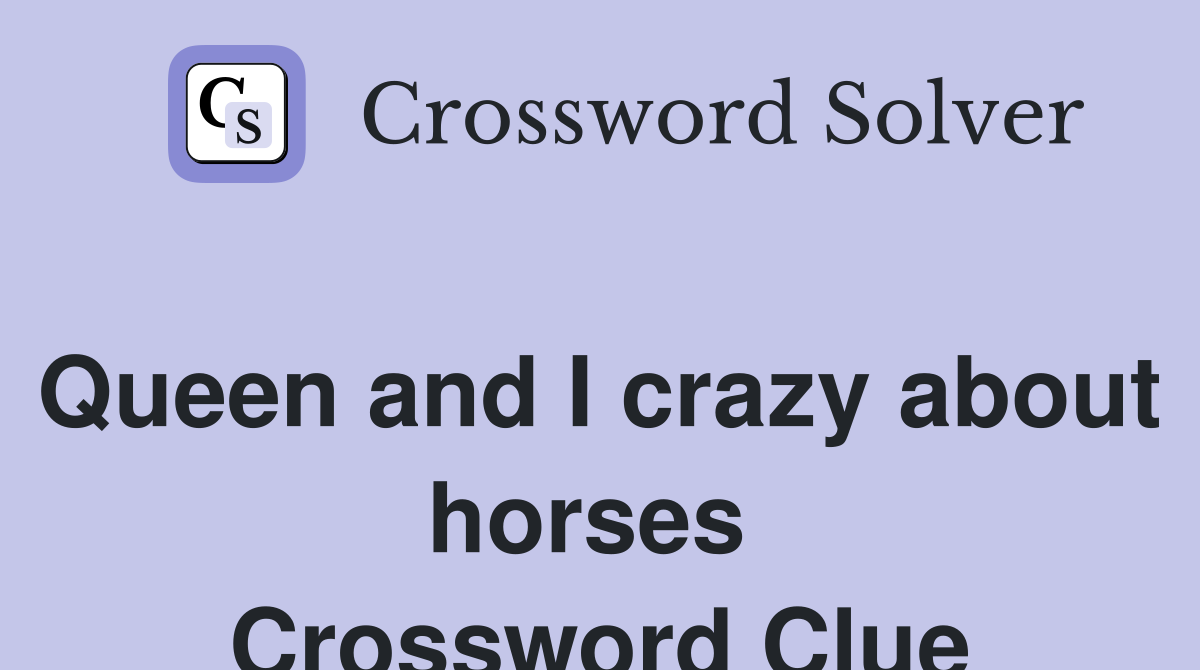Queen and I crazy about horses  Crossword Clue