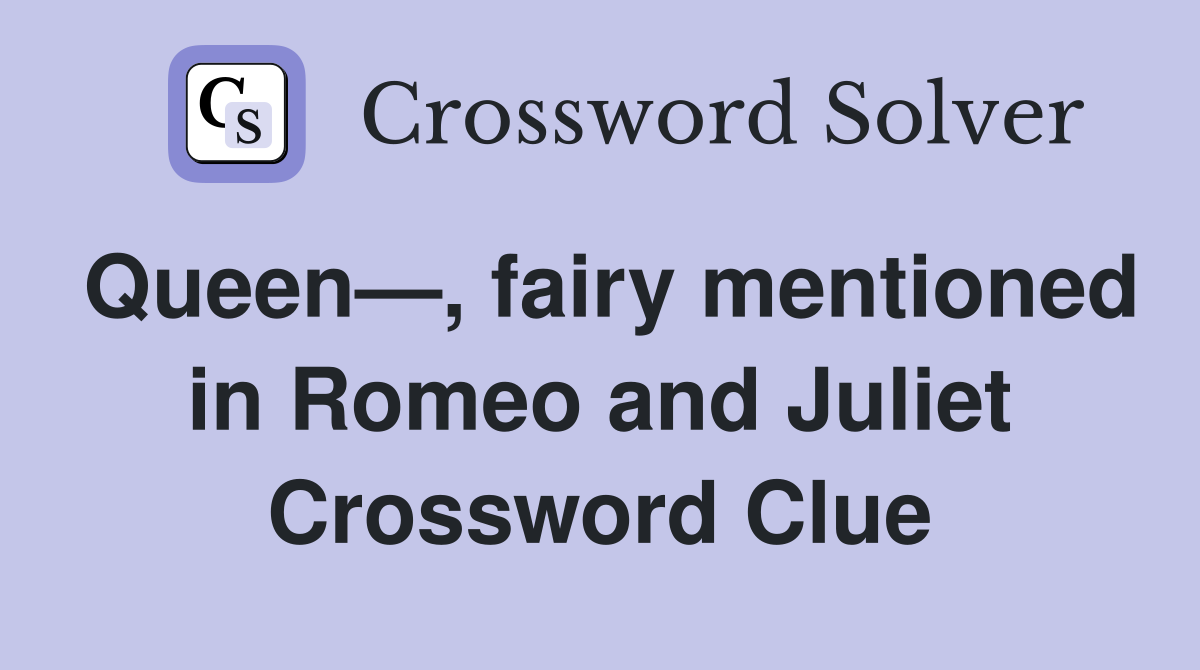 Queen—, fairy mentioned in Romeo and Juliet Crossword Clue
