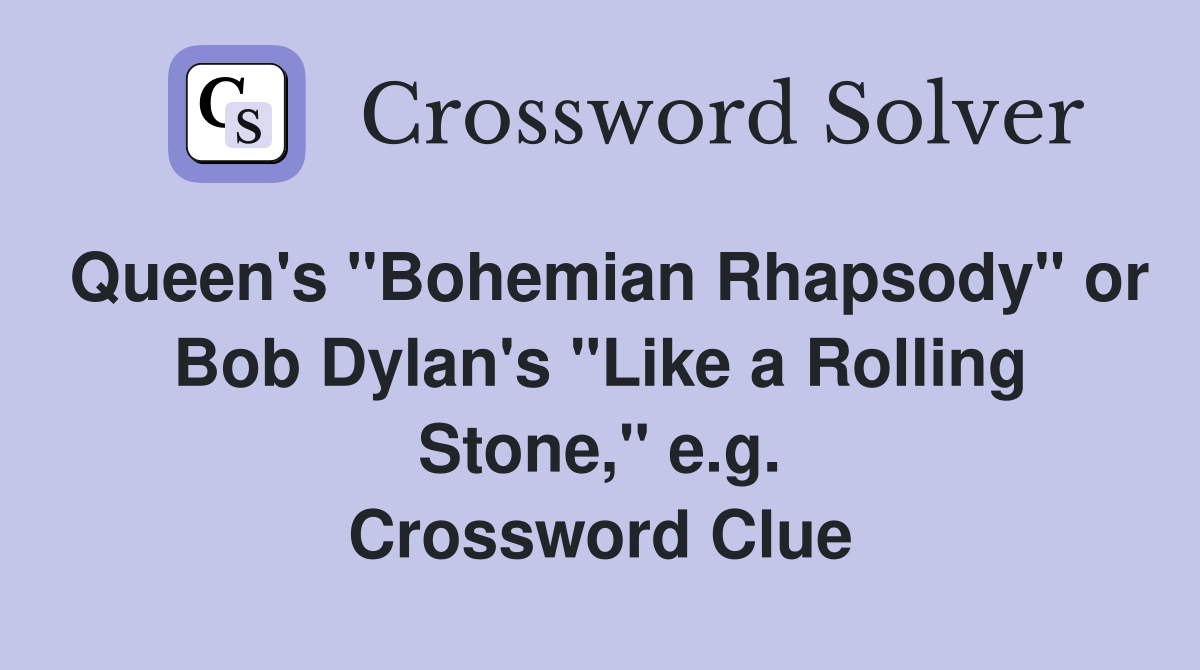 Queen's "Bohemian Rhapsody" or Bob Dylan's "Like a Rolling Stone," e.g. Crossword Clue
