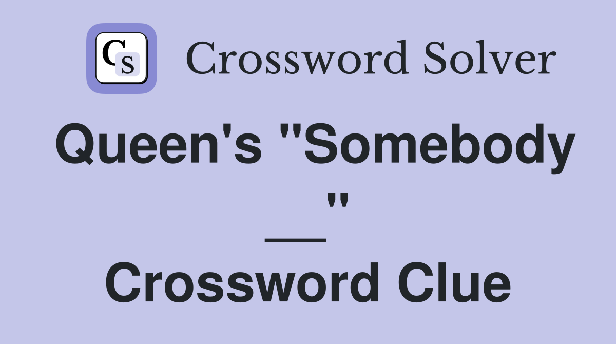 Queen's "Somebody __" Crossword Clue