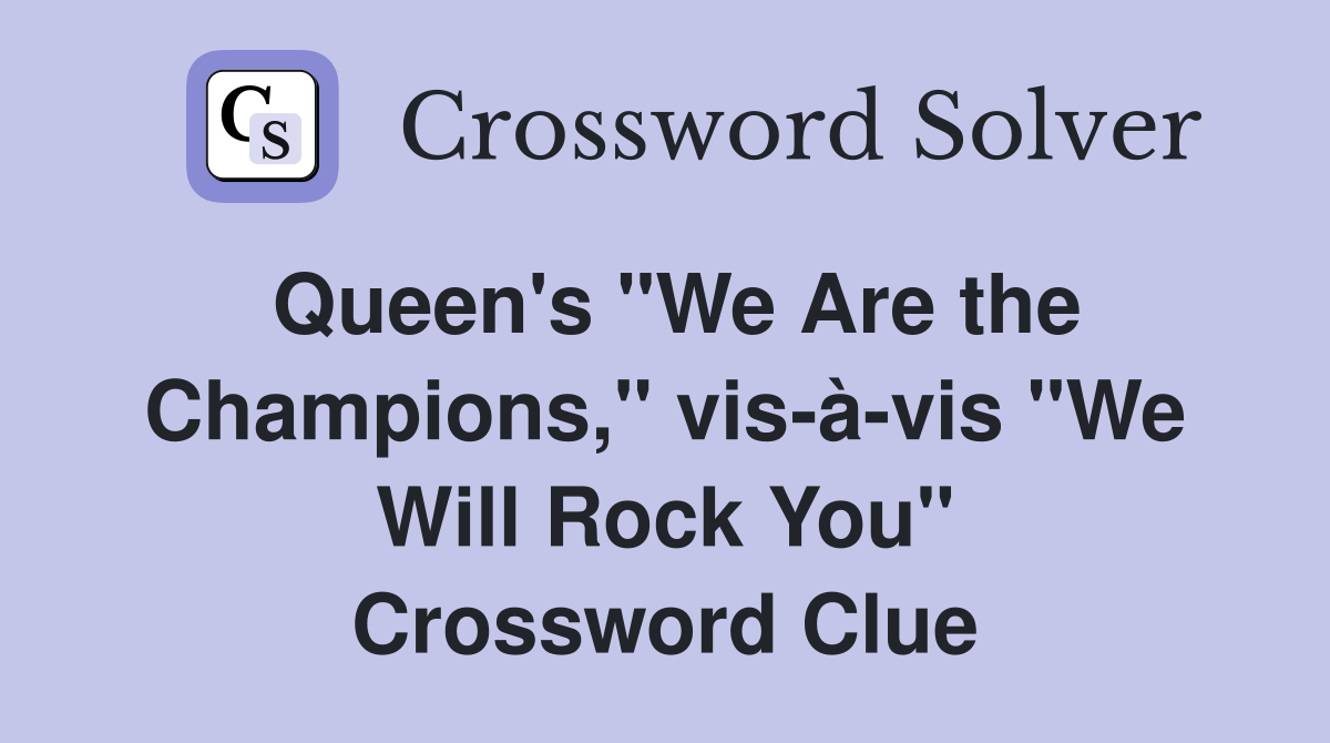 Queen's "We Are the Champions," vis-à-vis "We Will Rock You" Crossword Clue
