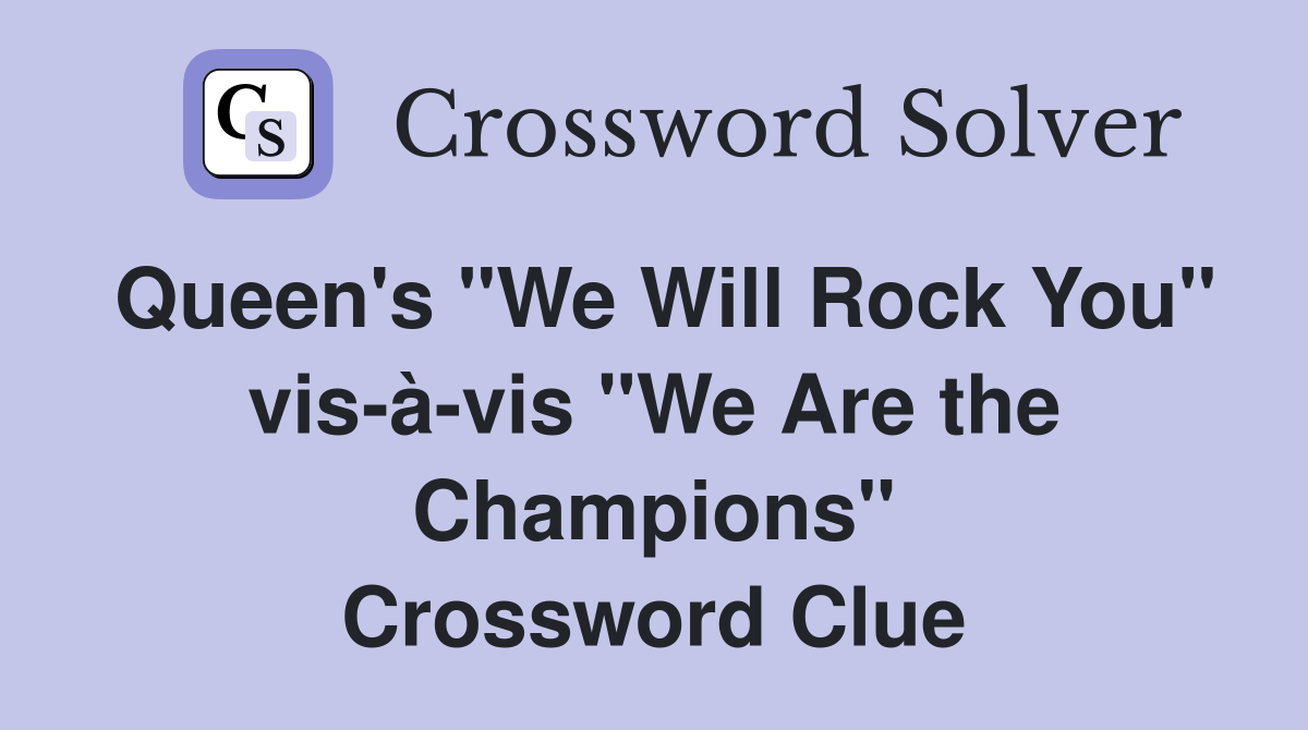 Queen's "We Will Rock You" vis-à-vis "We Are the Champions" Crossword Clue