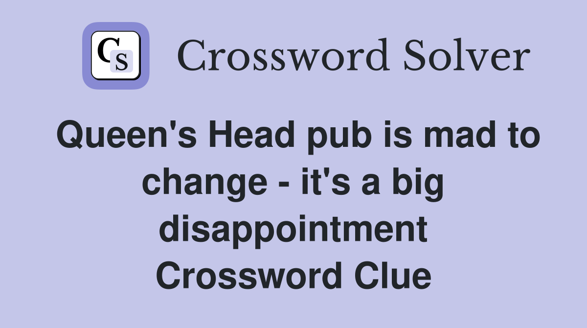 Queen's Head pub is mad to change - it's a big disappointment Crossword Clue