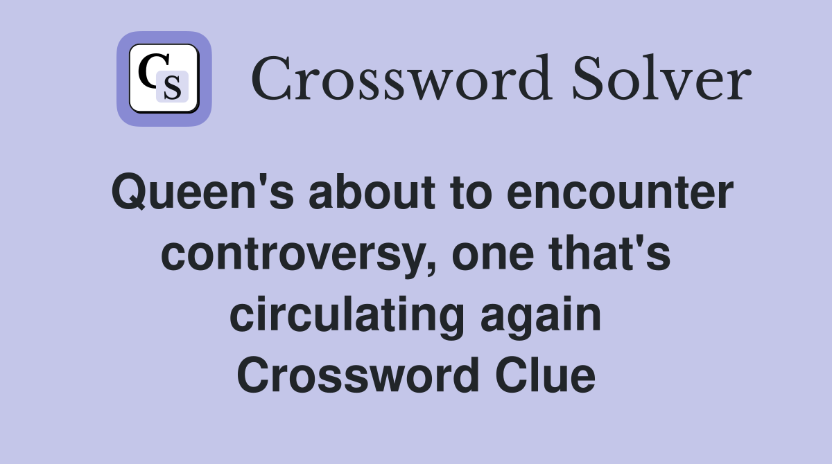 Queen's about to encounter controversy, one that's circulating again Crossword Clue