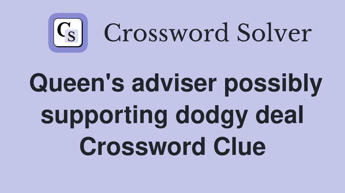 Queen's adviser possibly supporting dodgy deal Crossword Clue