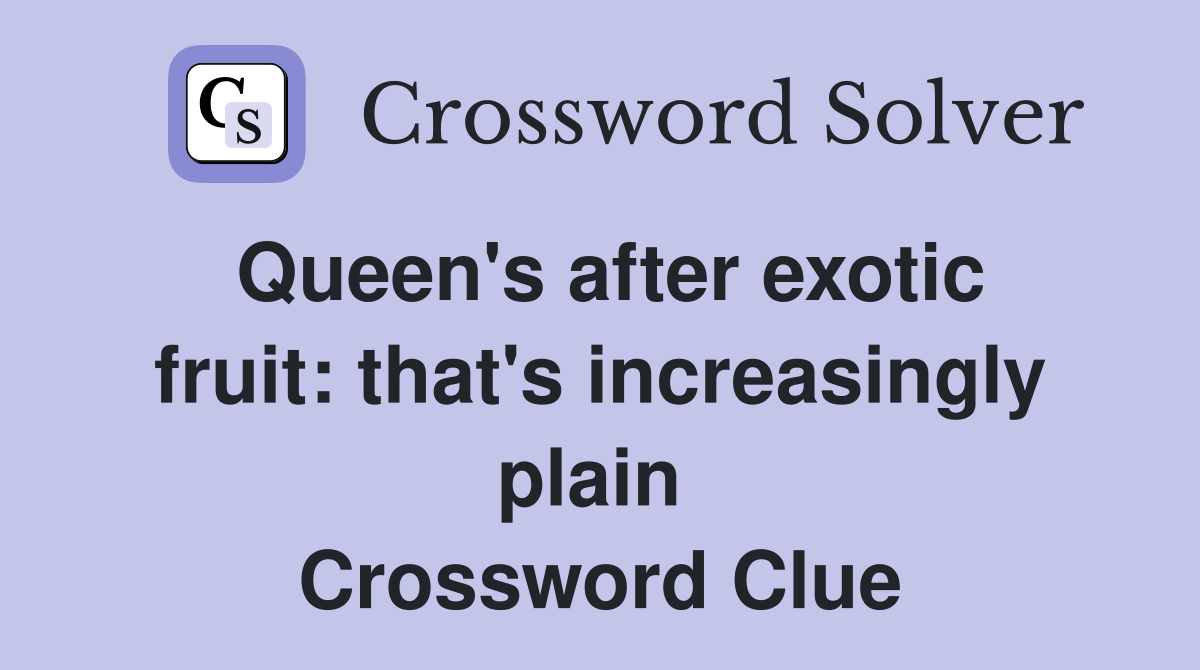 Queen's after exotic fruit: that's increasingly plain  Crossword Clue