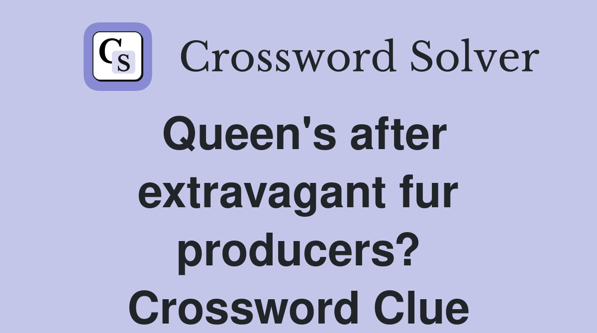 Queen's after extravagant fur producers? Crossword Clue