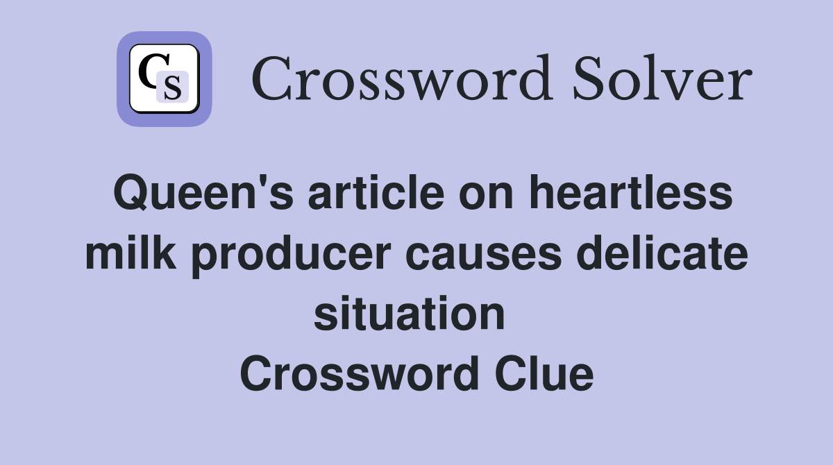 Queen's article on heartless milk producer causes delicate situation  Crossword Clue