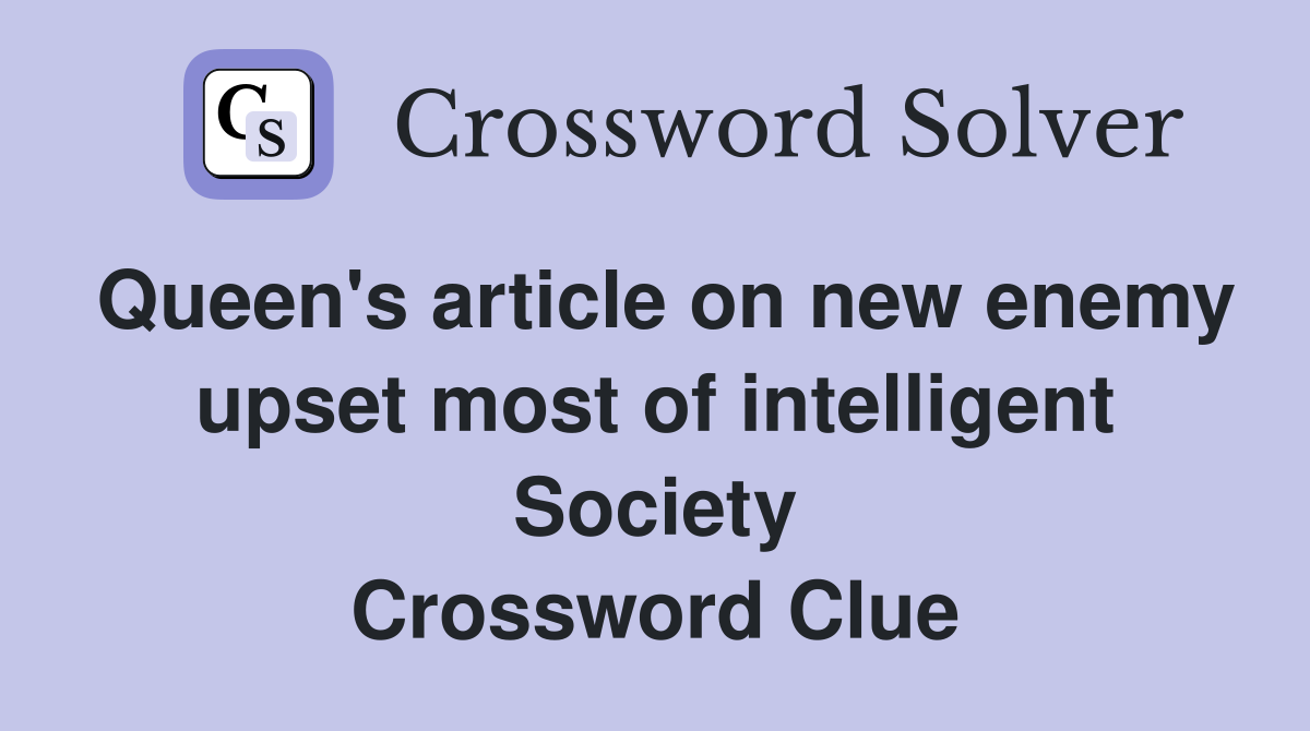 Queen's article on new enemy upset most of intelligent Society Crossword Clue