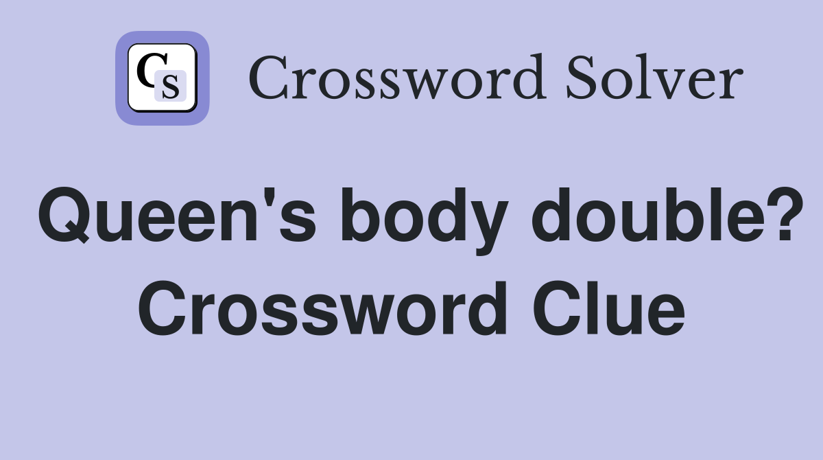 Queen's body double? Crossword Clue