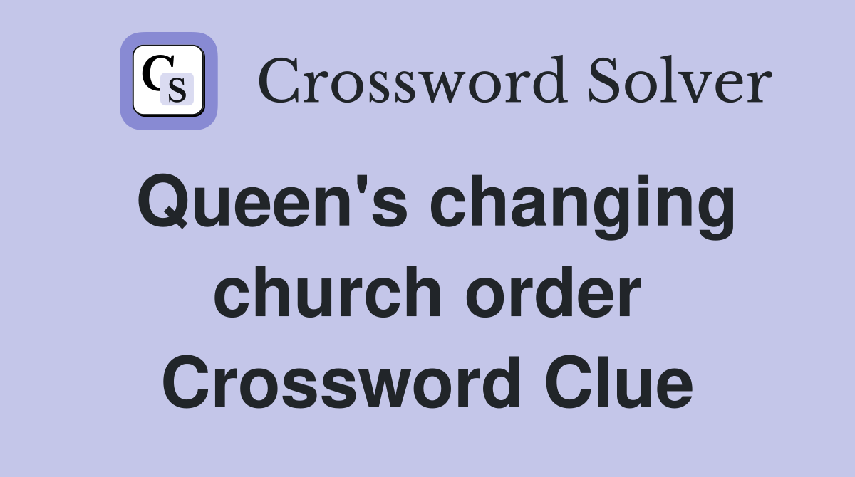 Queen's changing church order Crossword Clue