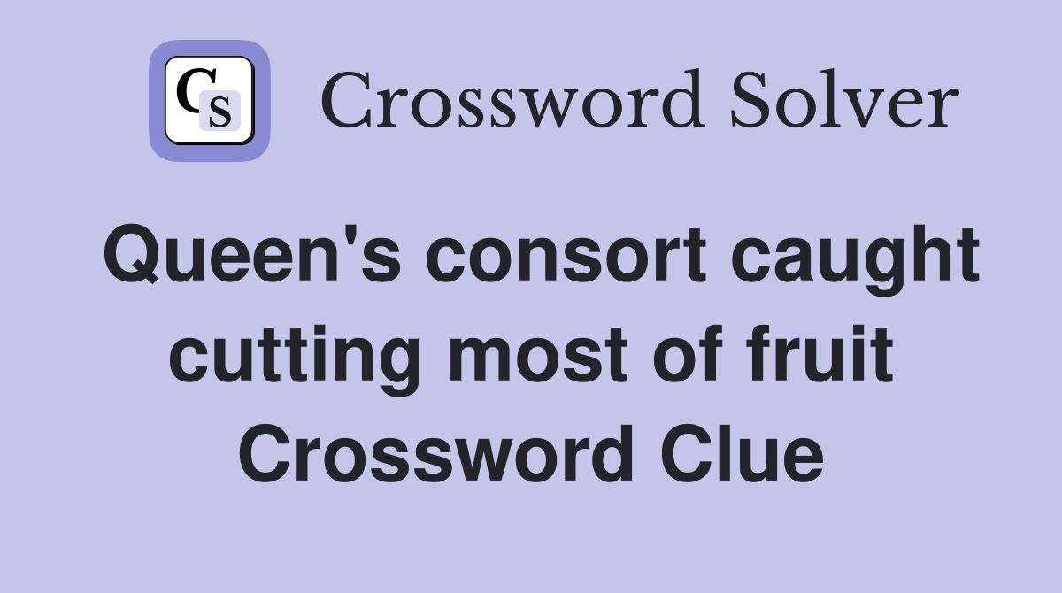 Queen's consort caught cutting most of fruit Crossword Clue
