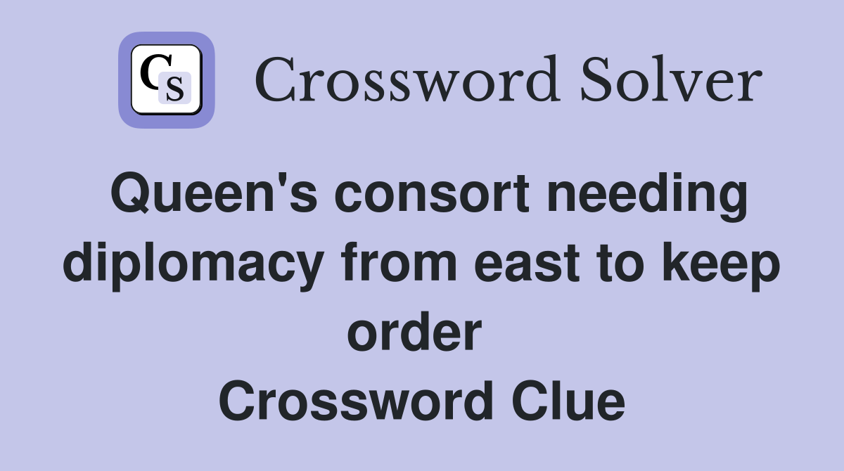 Queen's consort needing diplomacy from east to keep order  Crossword Clue