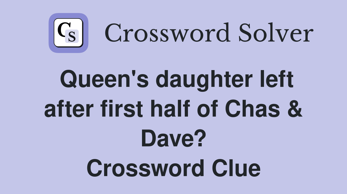 Queen's daughter left after first half of Chas & Dave? Crossword Clue