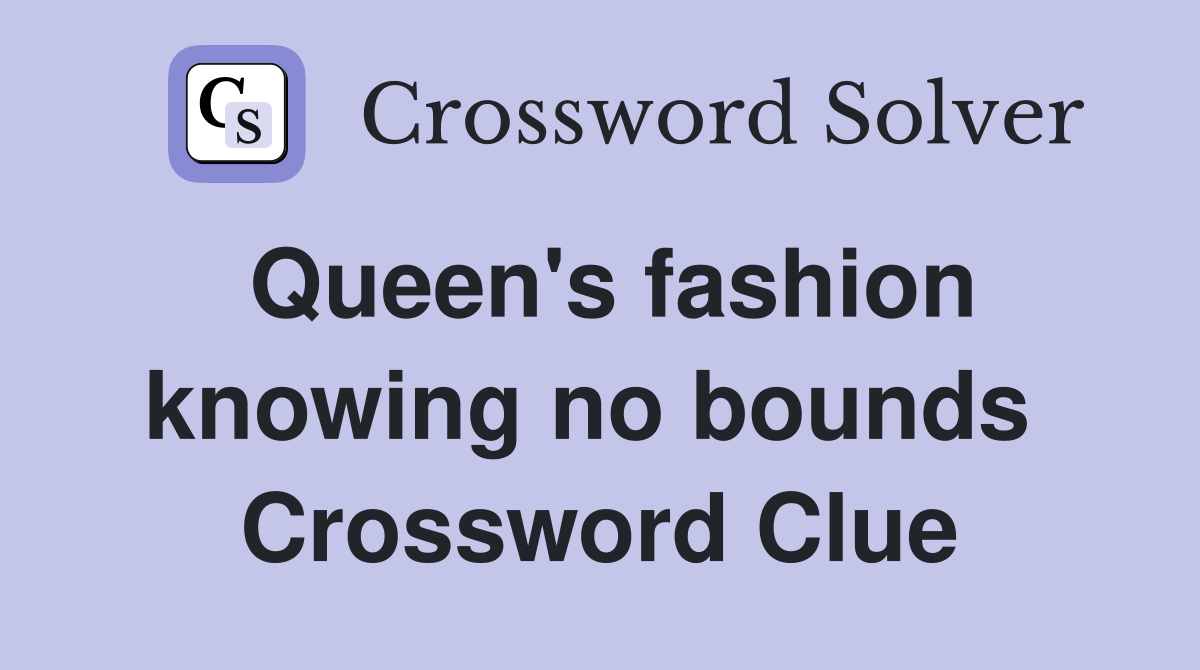 Queen's fashion knowing no bounds  Crossword Clue