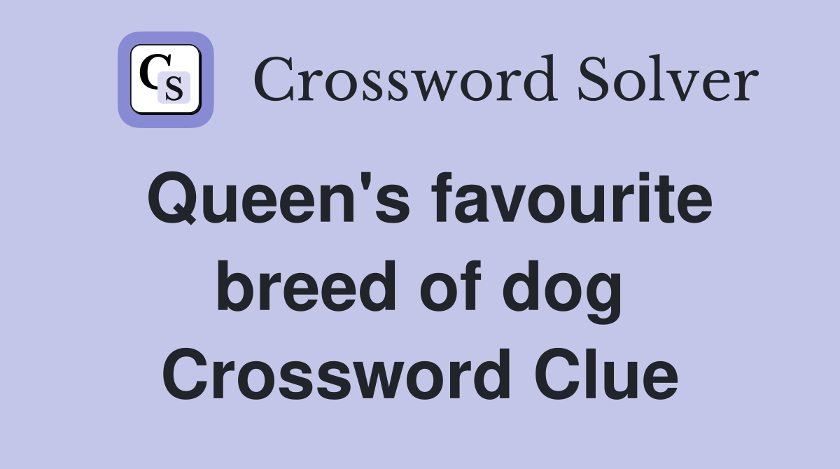 Queen's favourite breed of dog Crossword Clue