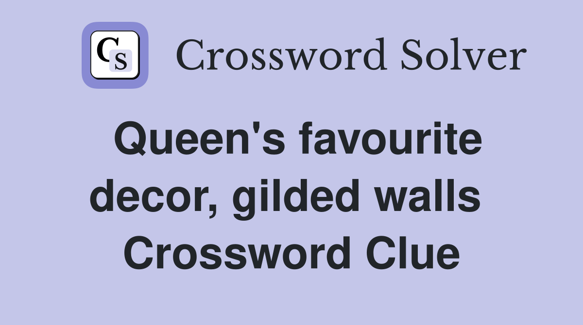 Queen's favourite decor, gilded walls  Crossword Clue