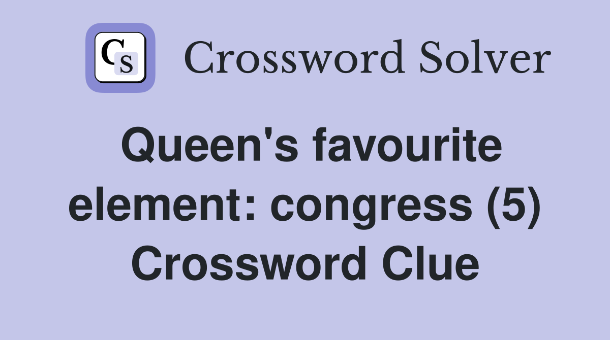 Queen's favourite element: congress (5) Crossword Clue