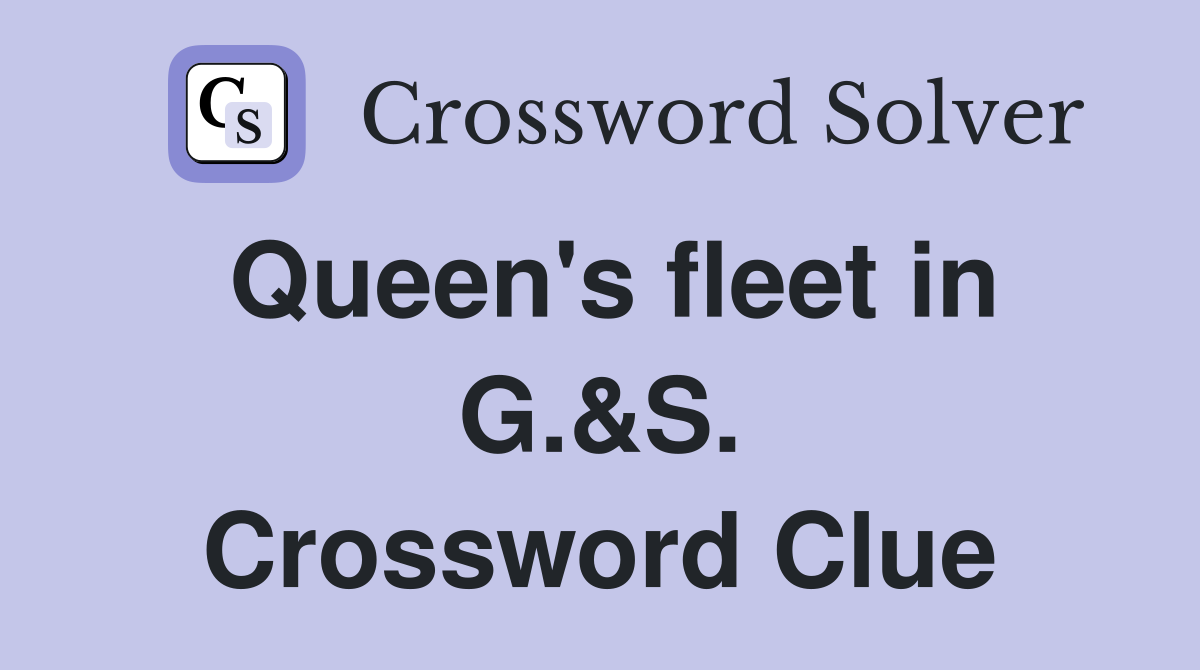 Queen's fleet in G.&S. Crossword Clue