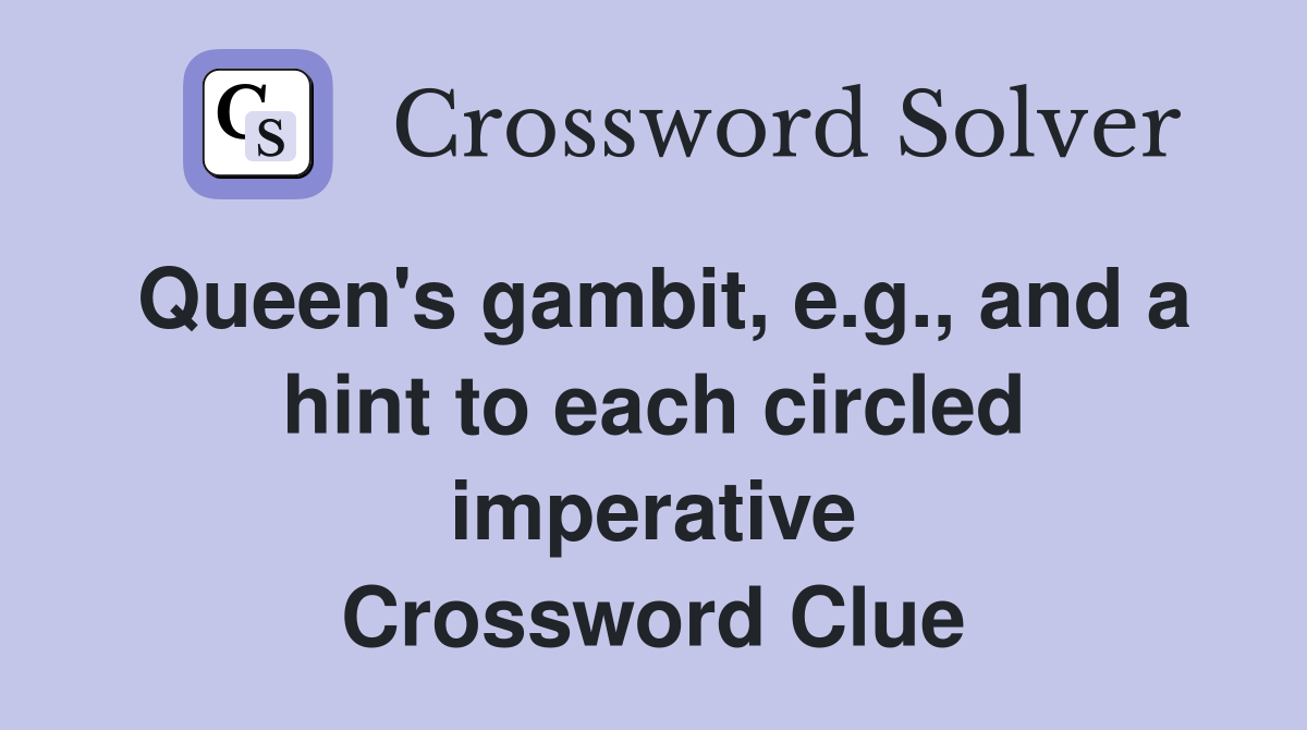 Queen's gambit, e.g., and a hint to each circled imperative Crossword Clue