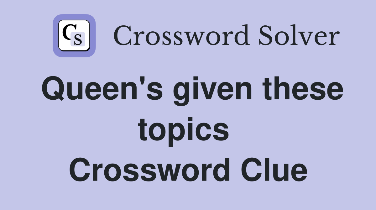 Queen's given these topics  Crossword Clue