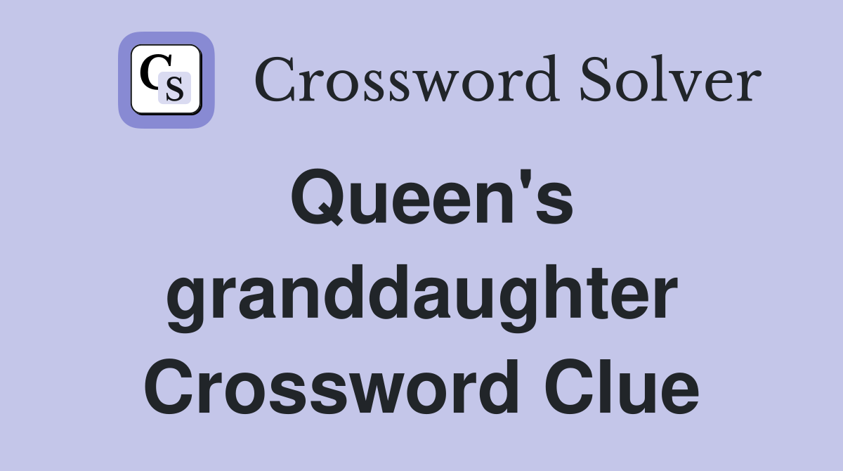 Queen's granddaughter Crossword Clue