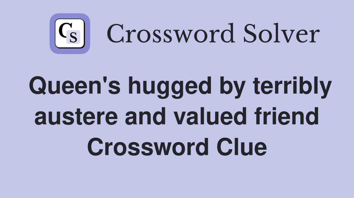 Queen's hugged by terribly austere and valued friend Crossword Clue