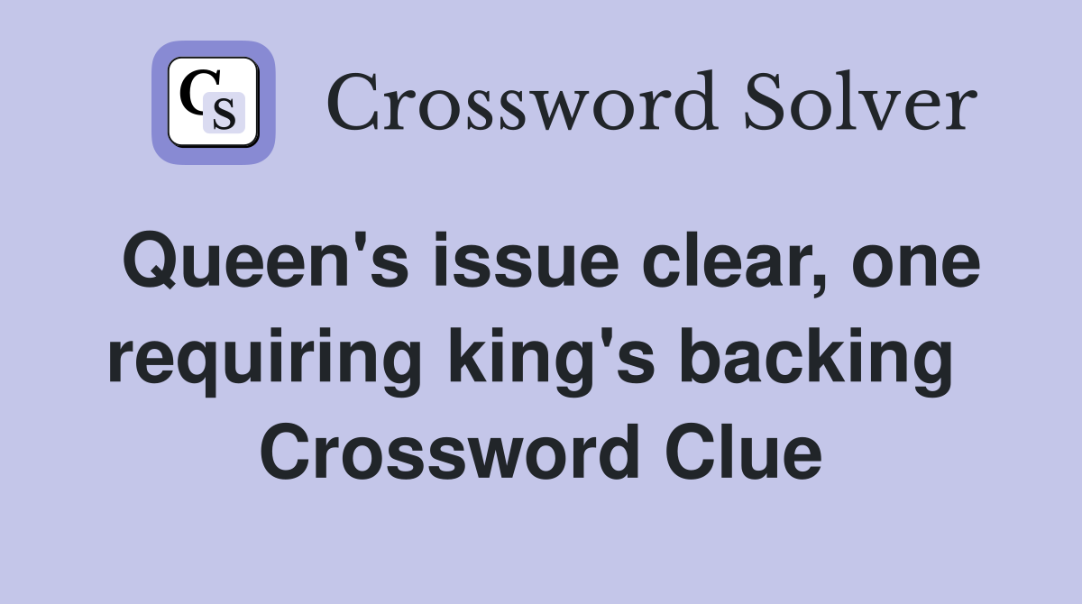 Queen's issue clear, one requiring king's backing  Crossword Clue