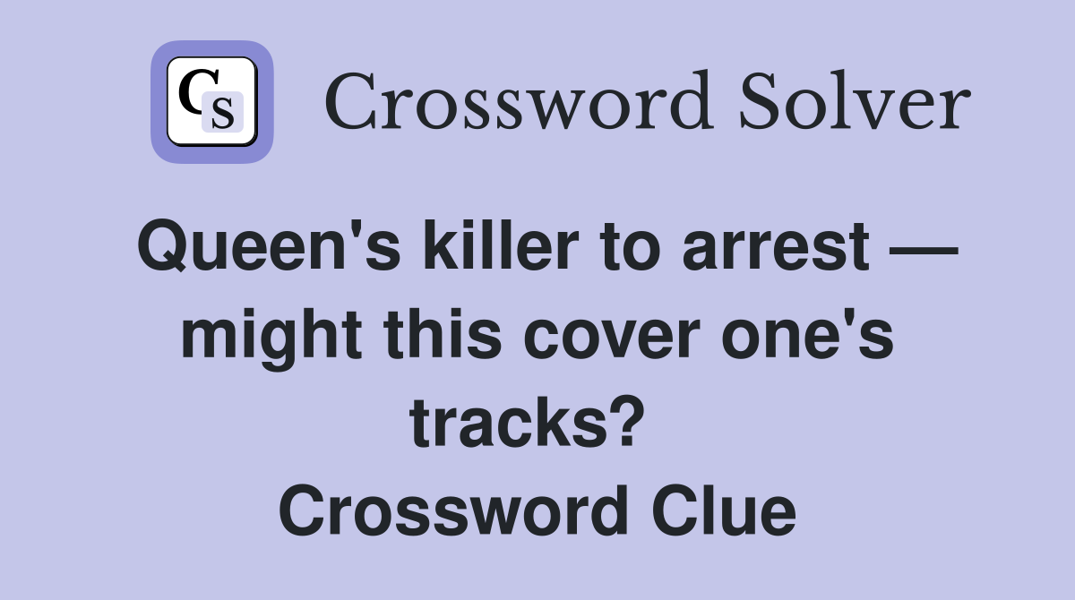 Queen's killer to arrest — might this cover one's tracks?  Crossword Clue