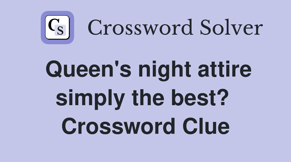 Queen's night attire simply the best?  Crossword Clue