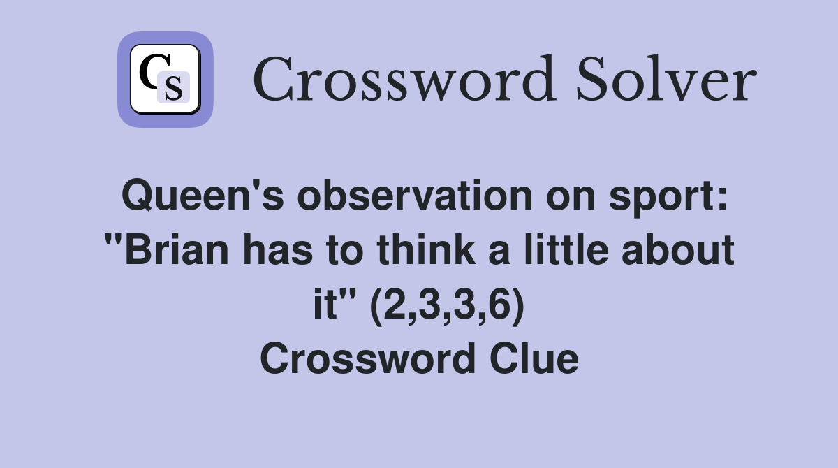 Queen's observation on sport: "Brian has to think a little about it" (2,3,3,6) Crossword Clue