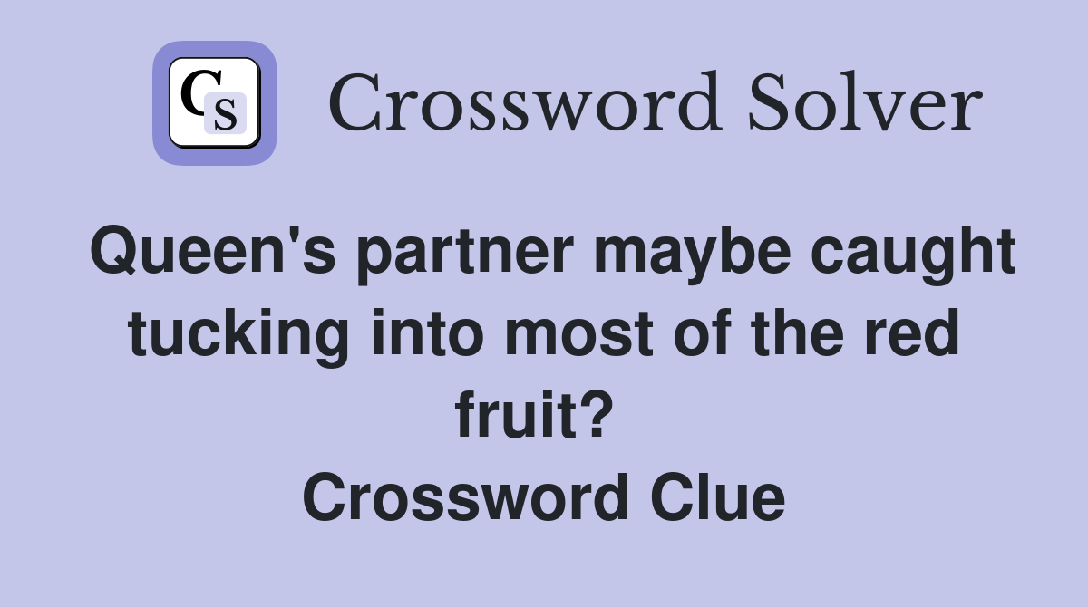 Queen's partner maybe caught tucking into most of the red fruit?  Crossword Clue