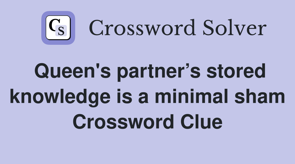 Queen's partner’s stored knowledge is a minimal sham Crossword Clue
