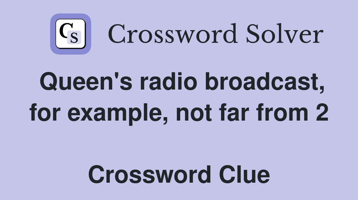 Queen's radio broadcast, for example, not far from 2  Crossword Clue