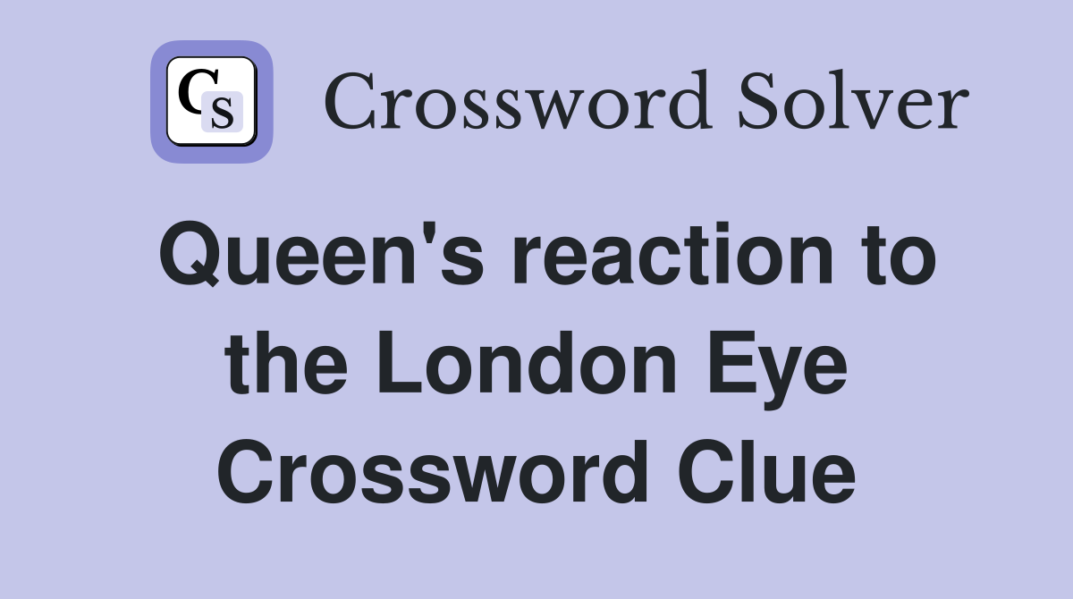 Queen's reaction to the London Eye Crossword Clue