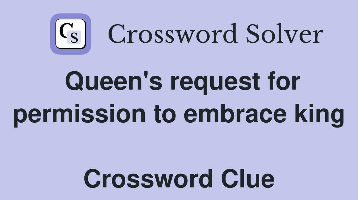 Queen's request for permission to embrace king  Crossword Clue