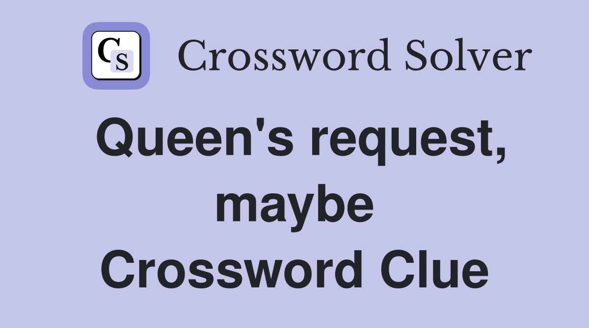 Queen's request, maybe Crossword Clue