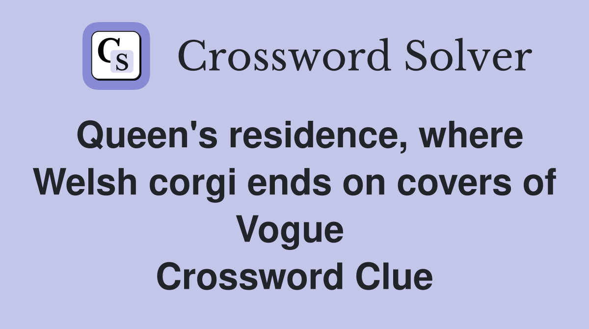 Queen's residence, where Welsh corgi ends on covers of Vogue  Crossword Clue