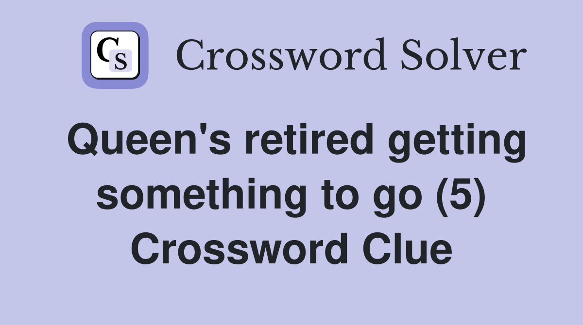 Queen's retired getting something to go (5) Crossword Clue