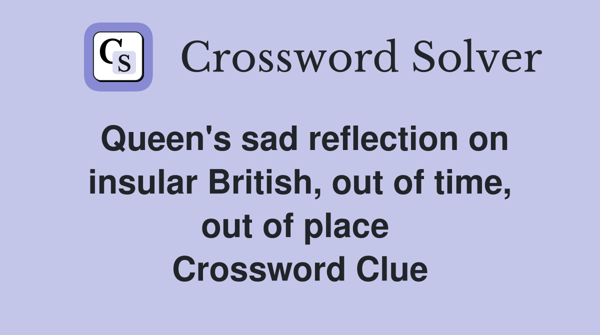 Queen's sad reflection on insular British, out of time, out of place  Crossword Clue