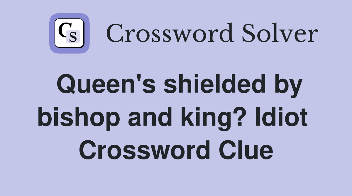 Queen's shielded by bishop and king? Idiot  Crossword Clue
