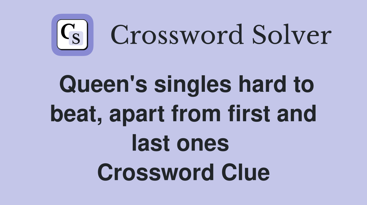 Queen's singles hard to beat, apart from first and last ones  Crossword Clue