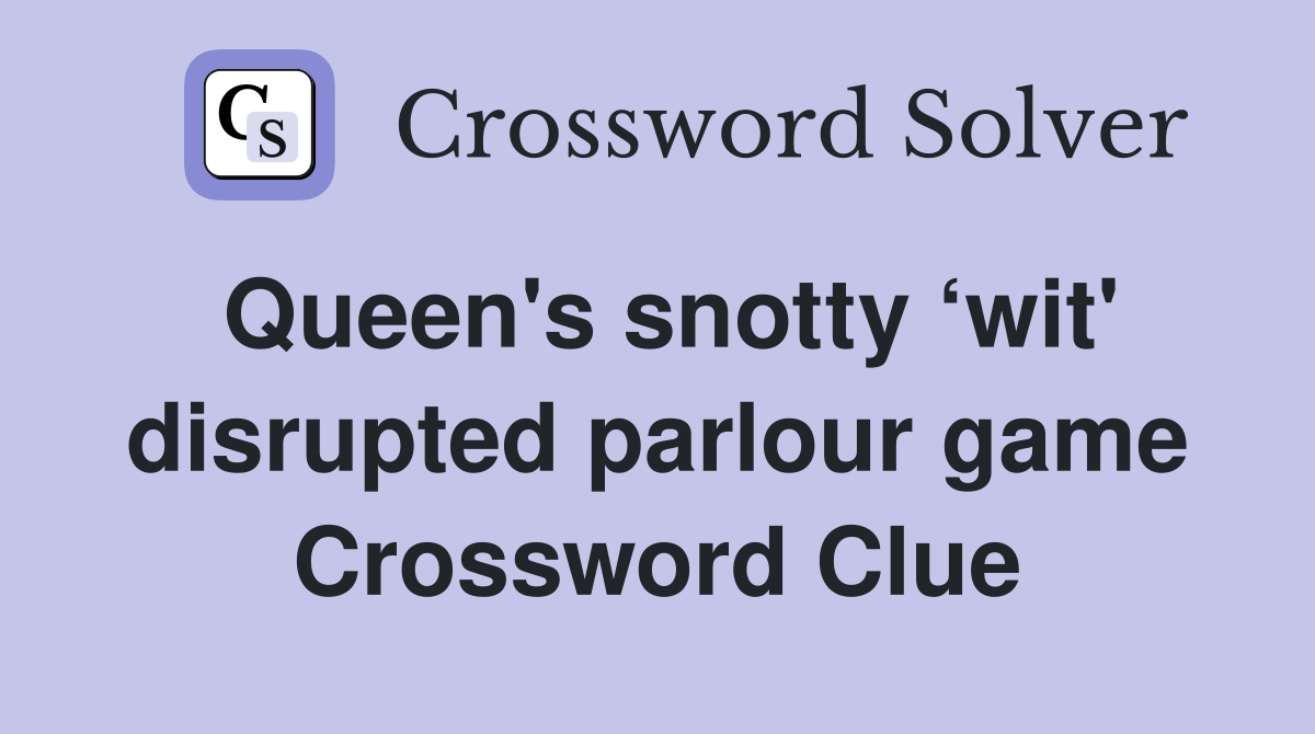 Queen's snotty ‘wit' disrupted parlour game Crossword Clue