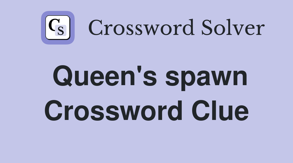 Queen's spawn Crossword Clue