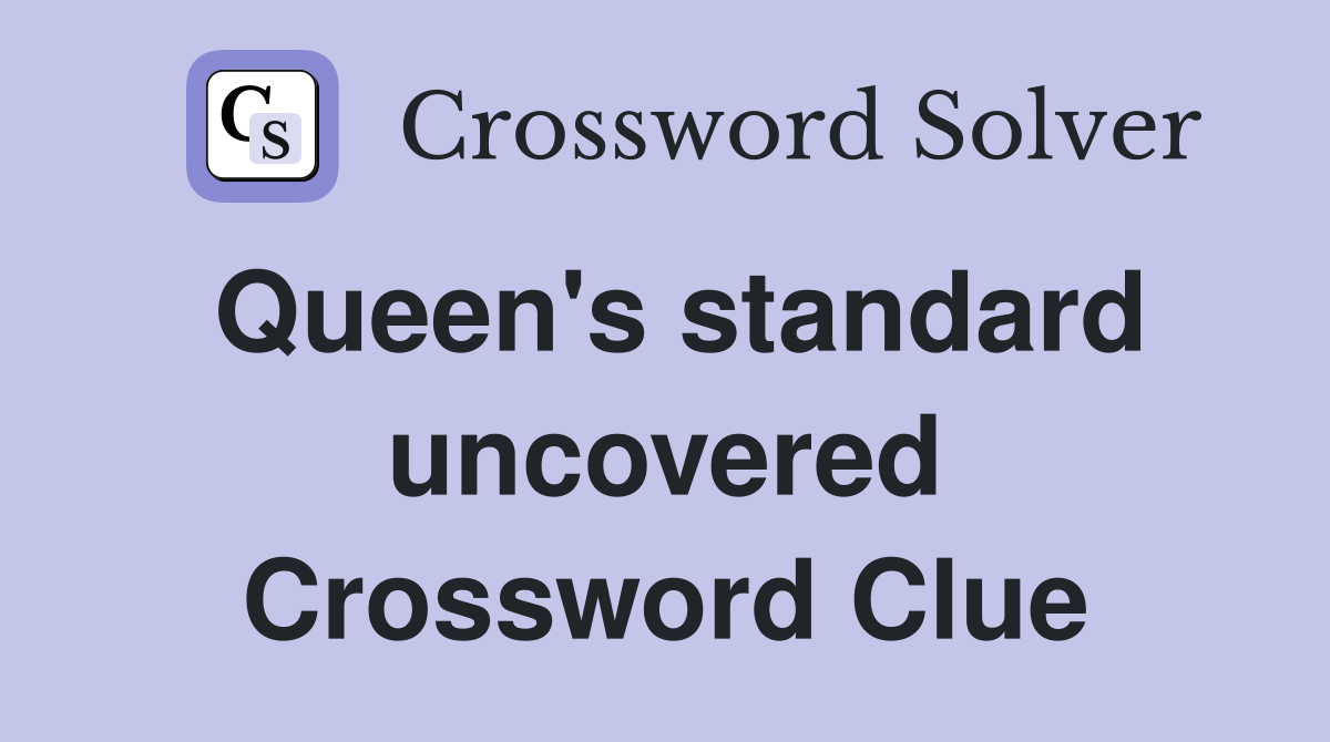 Queen's standard uncovered Crossword Clue