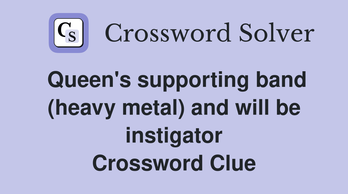 Queen's supporting band (heavy metal) and will be instigator Crossword Clue